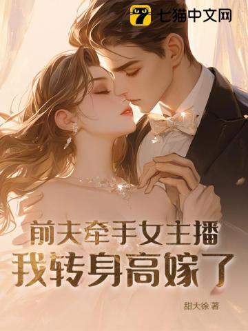前夫牵手女主播,我转身高嫁了 前夫牵手女主播,我转身高嫁了