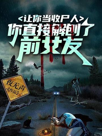 让你当收尸人,你直接解刨了前女友 让你当收尸人,你直接解刨了前女友