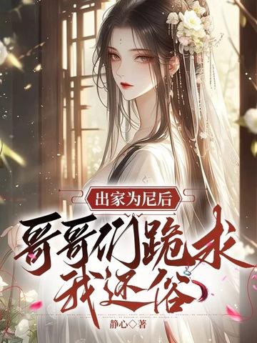 出家为尼后,哥哥们跪求我还俗 出家为尼后,哥哥们跪求我还俗