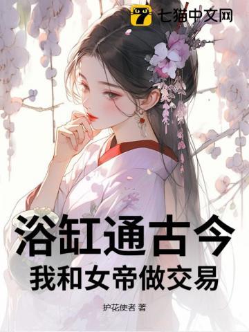 浴缸通古今,我和女帝做交易 浴缸通古今,我和女帝做交易
