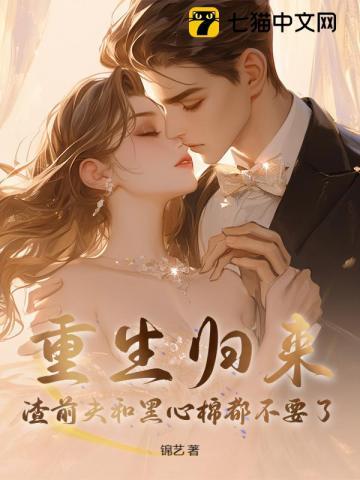 重生归来,渣前夫和黑心棉都不要了 重生归来,渣前夫和黑心棉都不要了