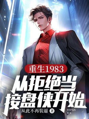 重生1983:从拒绝当接盘侠开始 重生1983:从拒绝当接盘侠开始