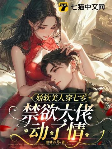 娇软美人穿七零,禁欲大佬动了情 娇软美人穿七零,禁欲大佬动了情