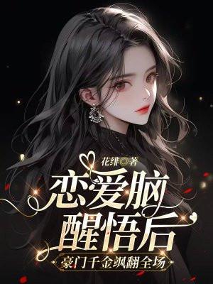 恋爱脑醒悟后,豪门千金飒翻全场 恋爱脑醒悟后,豪门千金飒翻全场