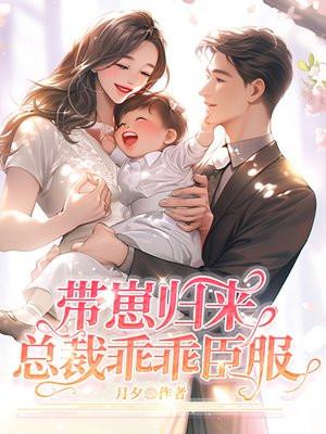带崽归来,总裁乖乖臣服 带崽归来,总裁乖乖臣服
