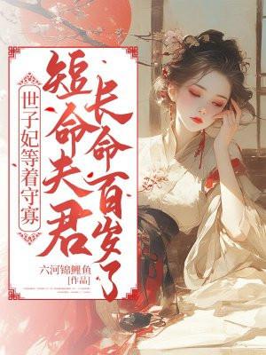世子妃等着守寡,短命夫君长命百岁了 世子妃等着守寡,短命夫君长命百岁了
