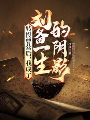 转投曹营后,我成了刘备一生的阴影 转投曹营后,我成了刘备一生的阴影