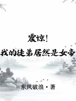 震惊!我的徒弟居然是女帝 震惊!我的徒弟居然是女帝