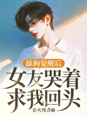 舔狗觉醒后,女友哭着求我回头 舔狗觉醒后,女友哭着求我回头
