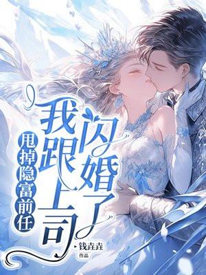 甩掉隐富前任,我跟上司闪婚了 甩掉隐富前任,我跟上司闪婚了