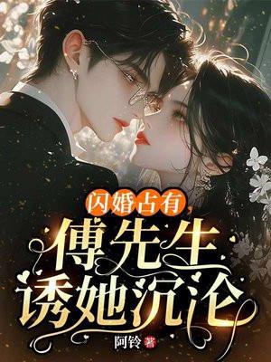 闪婚占有,傅先生诱她沉沦 闪婚占有,傅先生诱她沉沦