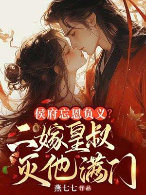 侯府忘恩负义,二嫁皇叔灭他满门 侯府忘恩负义,二嫁皇叔灭他满门