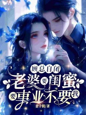 顾总自闭,老婆要闺蜜要事业不要我 顾总自闭,老婆要闺蜜要事业不要我
