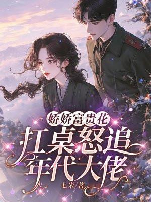 娇娇富贵花扛桌怒追年代大佬 娇娇富贵花扛桌怒追年代大佬