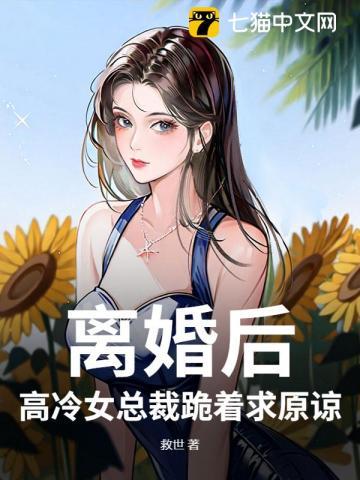 离婚后,高冷女总裁跪着求原谅 离婚后,高冷女总裁跪着求原谅