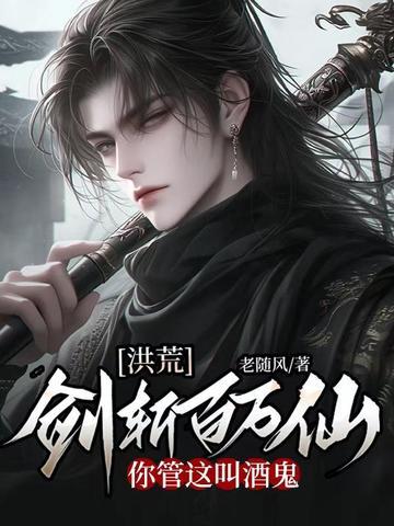 洪荒:剑斩百万仙,你管这叫酒鬼 洪荒:剑斩百万仙,你管这叫酒鬼