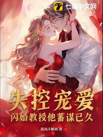 失控宠爱!闪婚教授他蓄谋已久 失控宠爱!闪婚教授他蓄谋已久