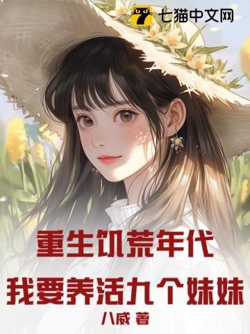 重生饥荒年代:我要养活九个妹妹! 重生饥荒年代:我要养活九个妹妹!