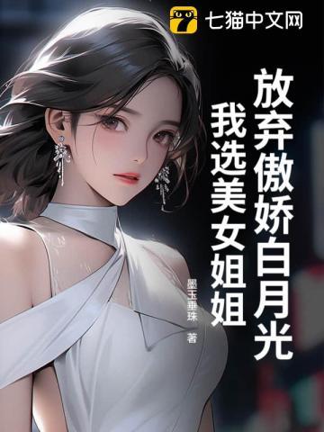 放弃傲娇白月光,我选美女姐姐 放弃傲娇白月光,我选美女姐姐