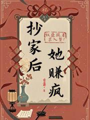 抄家后,她赚疯!权臣跪着求入赘 抄家后,她赚疯!权臣跪着求入赘