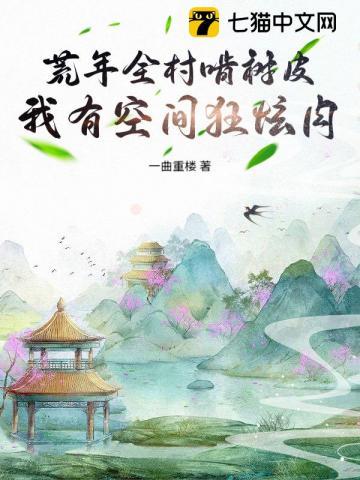 荒年全村啃树皮,我有空间狂炫肉 荒年全村啃树皮,我有空间狂炫肉