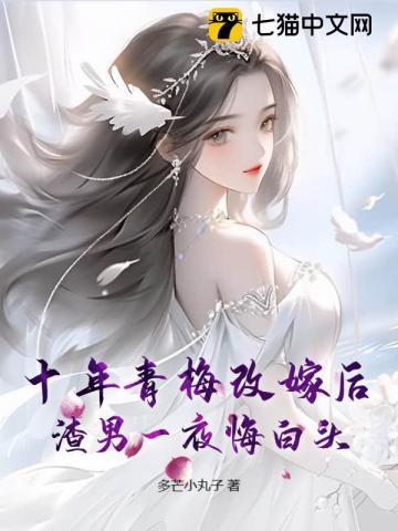 十年青梅改嫁后,渣男一夜悔白头 十年青梅改嫁后,渣男一夜悔白头