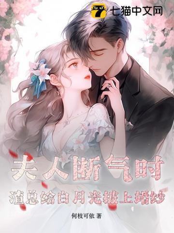 夫人断气时,渣总给白月光披上婚纱 夫人断气时,渣总给白月光披上婚纱