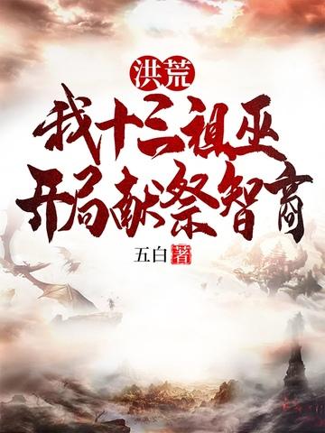 洪荒:我十三祖巫,开局献祭智商 洪荒:我十三祖巫,开局献祭智商