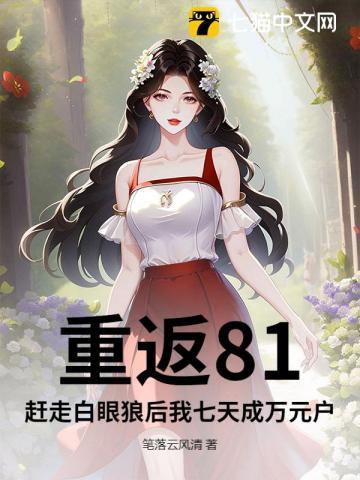 重返81:赶走白眼狼后我七天成万元户 重返81:赶走白眼狼后我七天成万元户