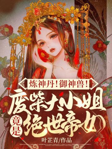 炼神丹!御神兽!废材大小姐竟是绝世帝女 炼神丹!御神兽!废材大小姐竟是绝世帝女