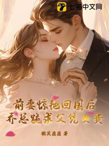 前妻惊艳回国后,乔总跪求父凭女贵 前妻惊艳回国后,乔总跪求父凭女贵