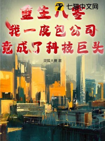 重生八零,我一皮包公司竟成了科技巨头 重生八零,我一皮包公司竟成了科技巨头