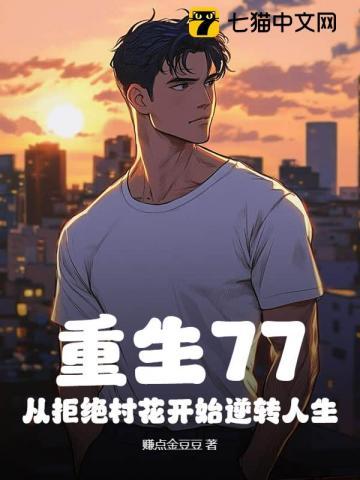 重生77,从拒绝村花开始逆转人生 重生77,从拒绝村花开始逆转人生