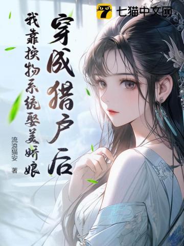 穿成猎户后,我靠换物系统娶美娇娘 穿成猎户后,我靠换物系统娶美娇娘