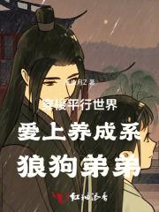 穿梭平行世界爱上养成系狼狗弟弟 穿梭平行世界爱上养成系狼狗弟弟