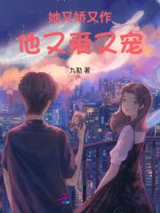她又娇又作,他又爱又宠 她又娇又作,他又爱又宠