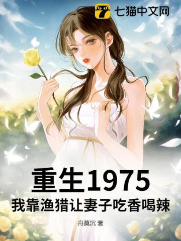 重生1975:我靠渔猎让妻子吃香喝辣 重生1975:我靠渔猎让妻子吃香喝辣