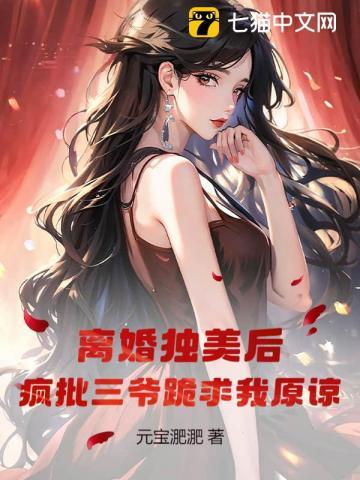 离婚独美后,疯批三爷跪求我原谅 离婚独美后,疯批三爷跪求我原谅