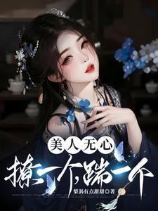 美人无心,撩一个,踹一个 美人无心,撩一个,踹一个
