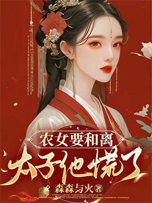 农女要和离:太子他慌了 农女要和离:太子他慌了