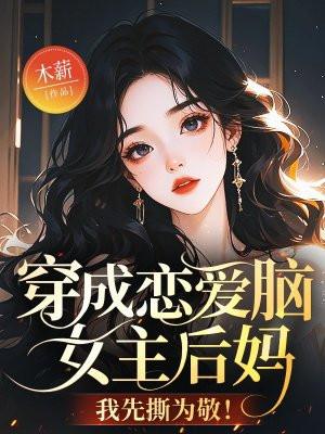 穿成恋爱脑女主后妈,我先撕为敬! 穿成恋爱脑女主后妈,我先撕为敬!