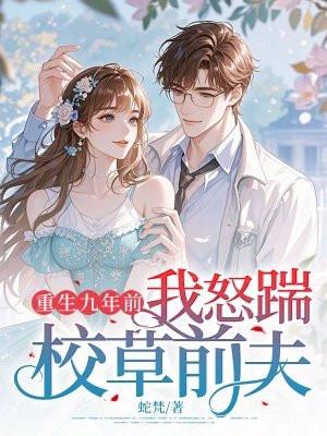 重生九年前,我怒踹校草前夫 重生九年前,我怒踹校草前夫