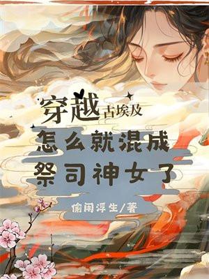 穿越古埃及,怎么就混成祭司神女了 穿越古埃及,怎么就混成祭司神女了