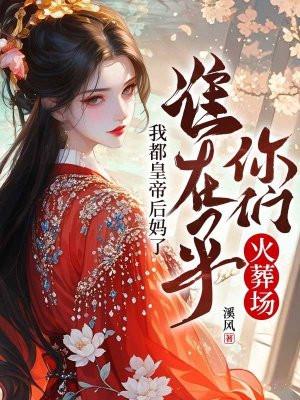 我都皇帝后妈了,谁在乎你们火葬场 我都皇帝后妈了,谁在乎你们火葬场