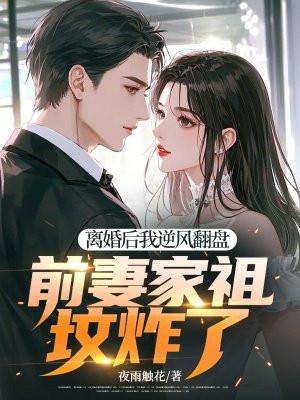 离婚后我逆风翻盘,前妻家祖坟炸了 离婚后我逆风翻盘,前妻家祖坟炸了