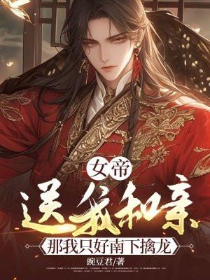 女帝送我和亲,那我只好南下擒龙 女帝送我和亲,那我只好南下擒龙