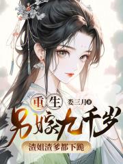重生另嫁九千岁,渣姐渣爹都下跪 重生另嫁九千岁,渣姐渣爹都下跪