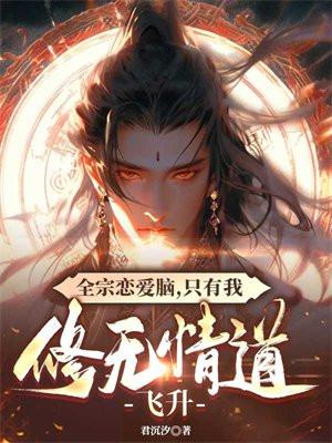 全宗恋爱脑,只有我修无情道飞升 全宗恋爱脑,只有我修无情道飞升