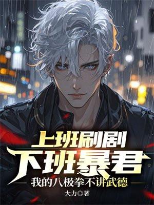 上班刷剧下班暴君,我的八极拳不讲武德 上班刷剧下班暴君,我的八极拳不讲武德