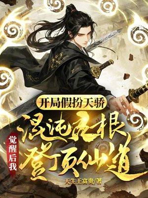 开局假扮天骄,混沌灵根觉醒后我登顶仙道 开局假扮天骄,混沌灵根觉醒后我登顶仙道